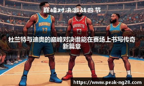 杜兰特与迪奥的巅峰对决谁能在赛场上书写传奇新篇章